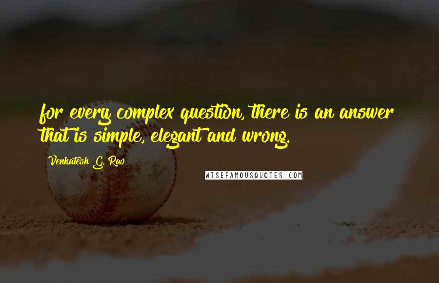 Venkatesh G. Rao Quotes: for every complex question, there is an answer that is simple, elegant and wrong.