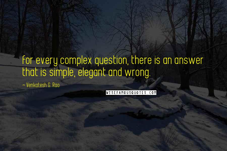 Venkatesh G. Rao Quotes: for every complex question, there is an answer that is simple, elegant and wrong.