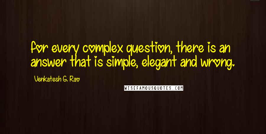 Venkatesh G. Rao Quotes: for every complex question, there is an answer that is simple, elegant and wrong.