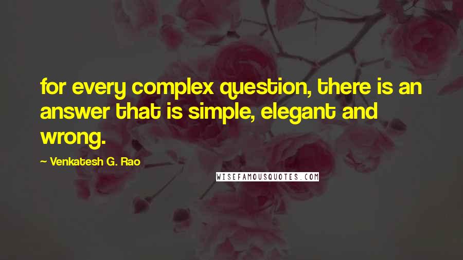 Venkatesh G. Rao Quotes: for every complex question, there is an answer that is simple, elegant and wrong.