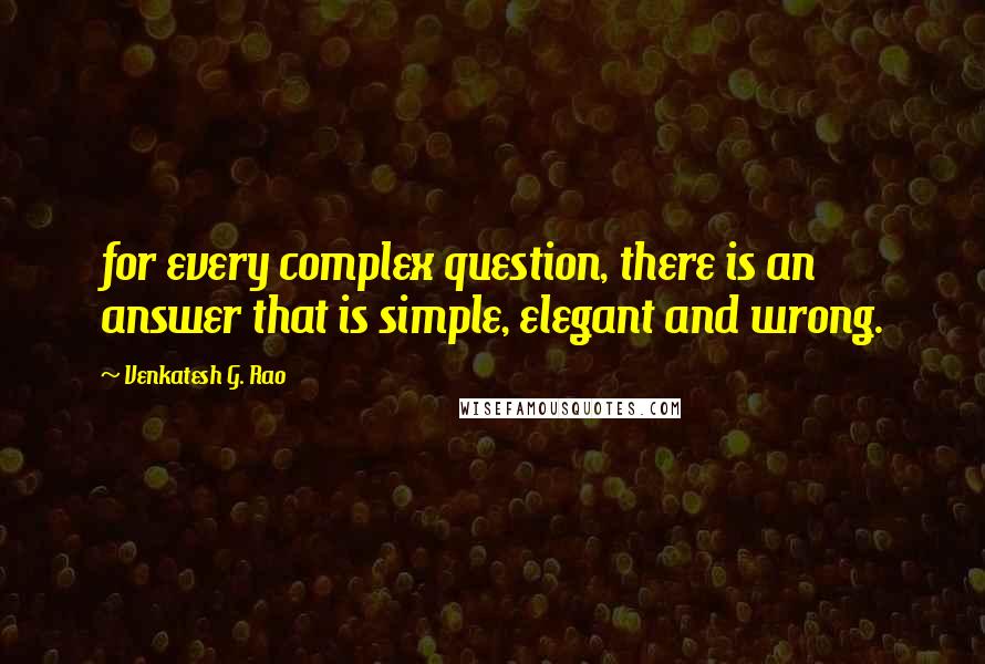 Venkatesh G. Rao Quotes: for every complex question, there is an answer that is simple, elegant and wrong.