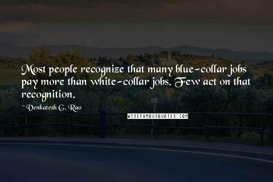 Venkatesh G. Rao Quotes: Most people recognize that many blue-collar jobs pay more than white-collar jobs. Few act on that recognition.