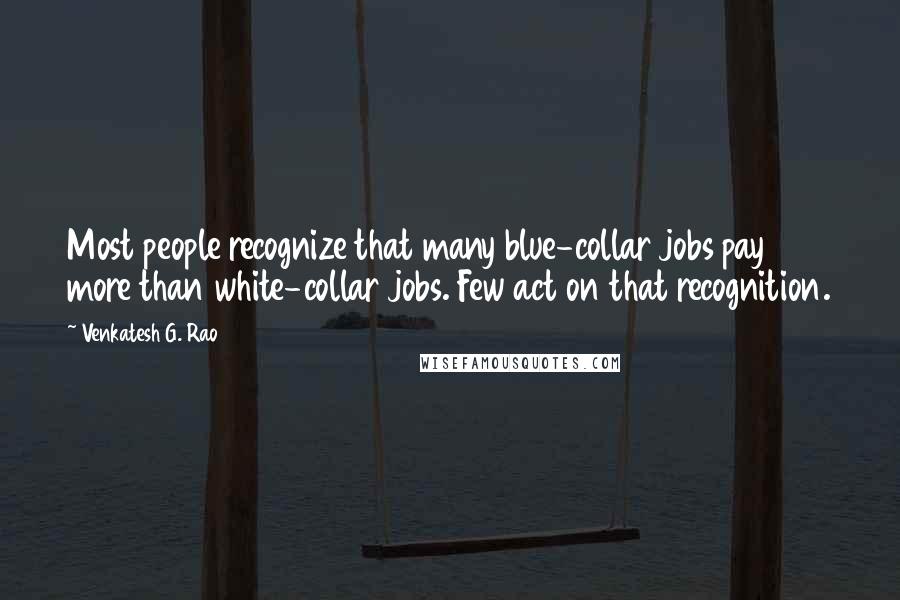 Venkatesh G. Rao Quotes: Most people recognize that many blue-collar jobs pay more than white-collar jobs. Few act on that recognition.