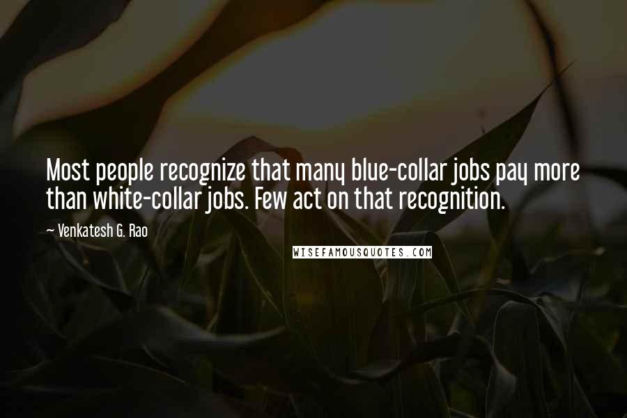 Venkatesh G. Rao Quotes: Most people recognize that many blue-collar jobs pay more than white-collar jobs. Few act on that recognition.
