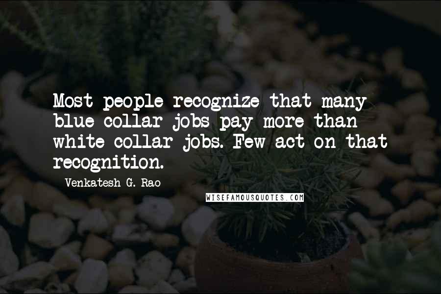 Venkatesh G. Rao Quotes: Most people recognize that many blue-collar jobs pay more than white-collar jobs. Few act on that recognition.