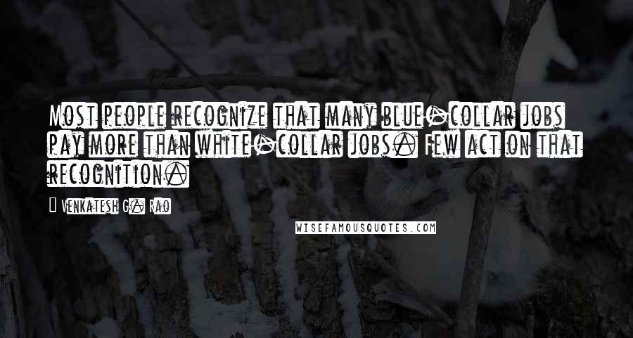 Venkatesh G. Rao Quotes: Most people recognize that many blue-collar jobs pay more than white-collar jobs. Few act on that recognition.
