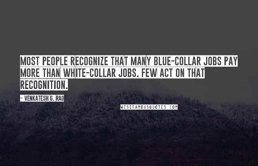 Venkatesh G. Rao Quotes: Most people recognize that many blue-collar jobs pay more than white-collar jobs. Few act on that recognition.