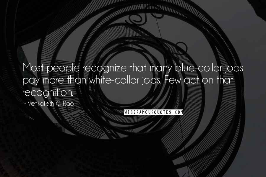 Venkatesh G. Rao Quotes: Most people recognize that many blue-collar jobs pay more than white-collar jobs. Few act on that recognition.