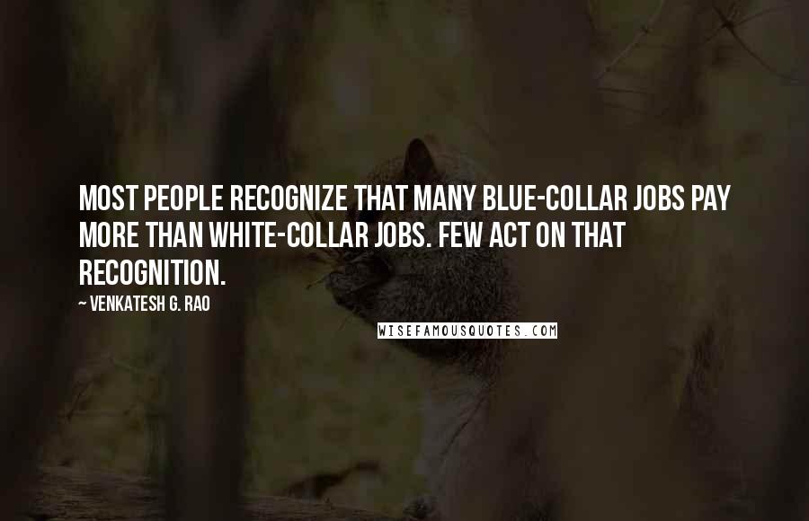 Venkatesh G. Rao Quotes: Most people recognize that many blue-collar jobs pay more than white-collar jobs. Few act on that recognition.