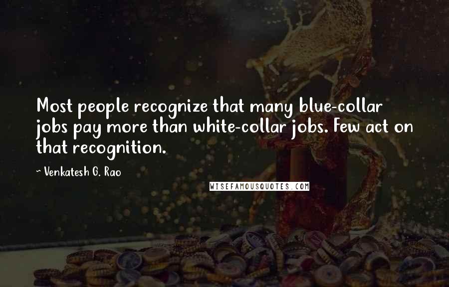 Venkatesh G. Rao Quotes: Most people recognize that many blue-collar jobs pay more than white-collar jobs. Few act on that recognition.