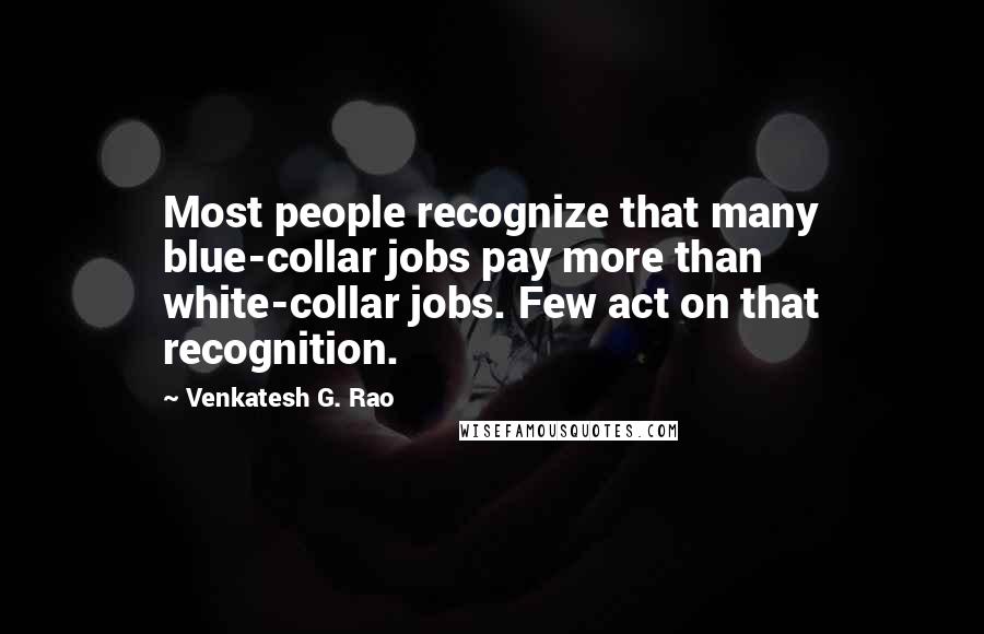 Venkatesh G. Rao Quotes: Most people recognize that many blue-collar jobs pay more than white-collar jobs. Few act on that recognition.
