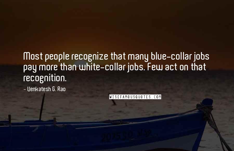 Venkatesh G. Rao Quotes: Most people recognize that many blue-collar jobs pay more than white-collar jobs. Few act on that recognition.