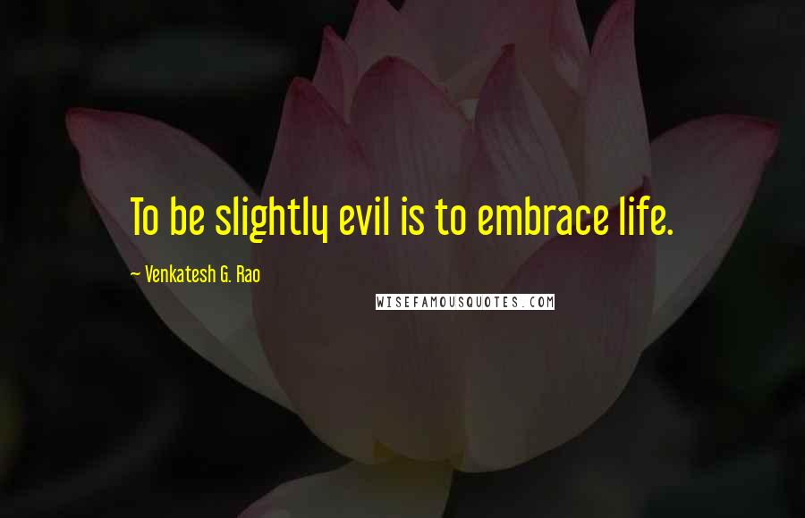 Venkatesh G. Rao Quotes: To be slightly evil is to embrace life.