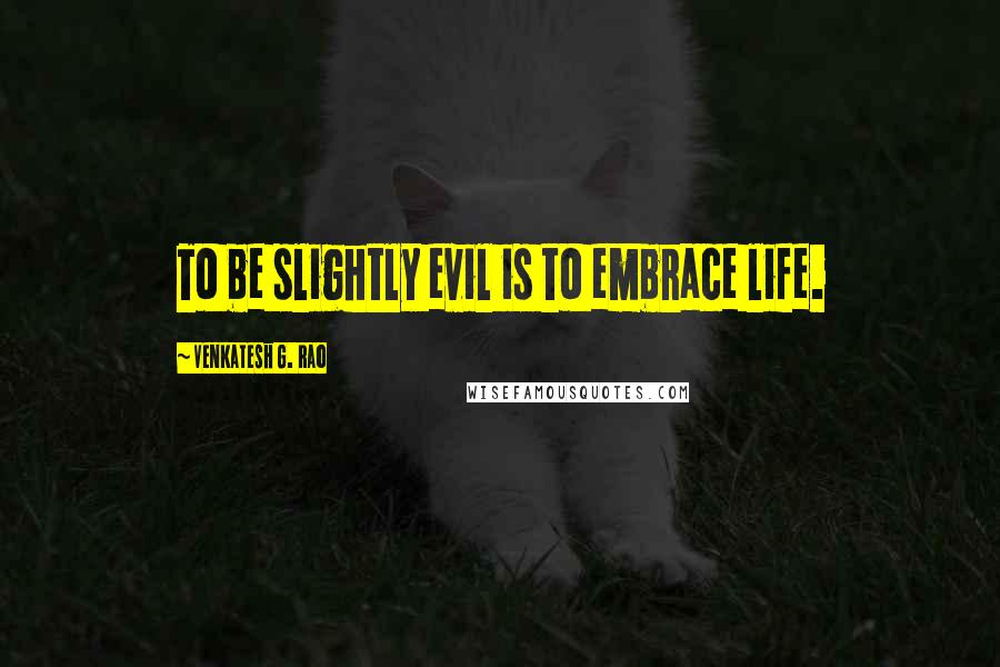 Venkatesh G. Rao Quotes: To be slightly evil is to embrace life.