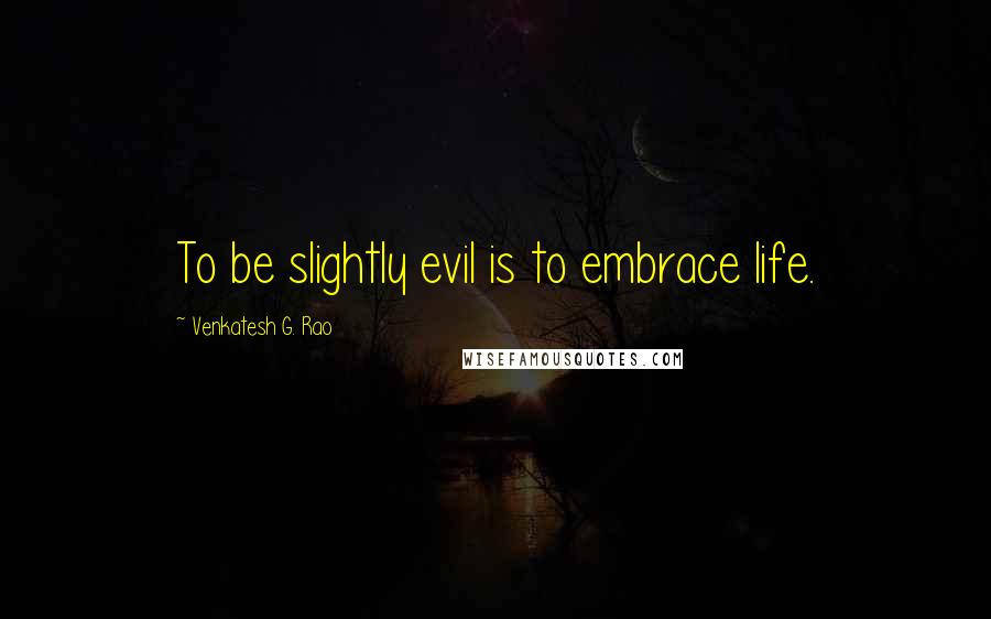 Venkatesh G. Rao Quotes: To be slightly evil is to embrace life.