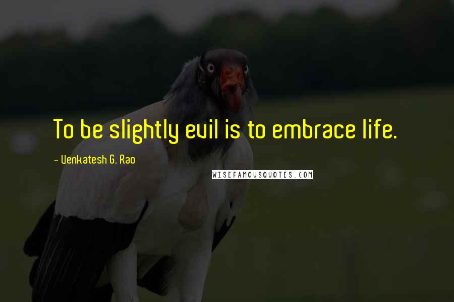 Venkatesh G. Rao Quotes: To be slightly evil is to embrace life.