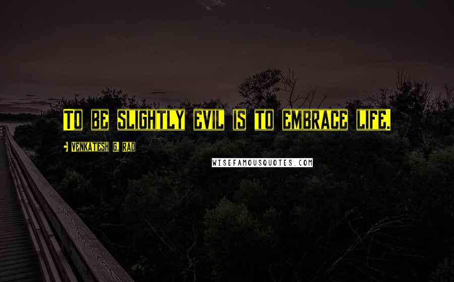 Venkatesh G. Rao Quotes: To be slightly evil is to embrace life.