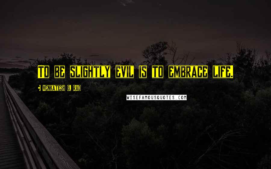 Venkatesh G. Rao Quotes: To be slightly evil is to embrace life.