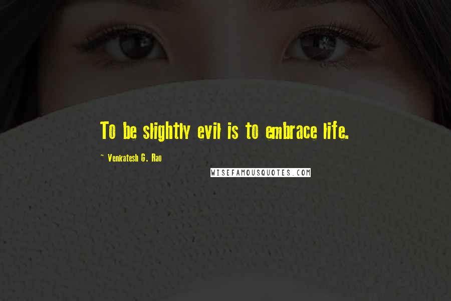 Venkatesh G. Rao Quotes: To be slightly evil is to embrace life.