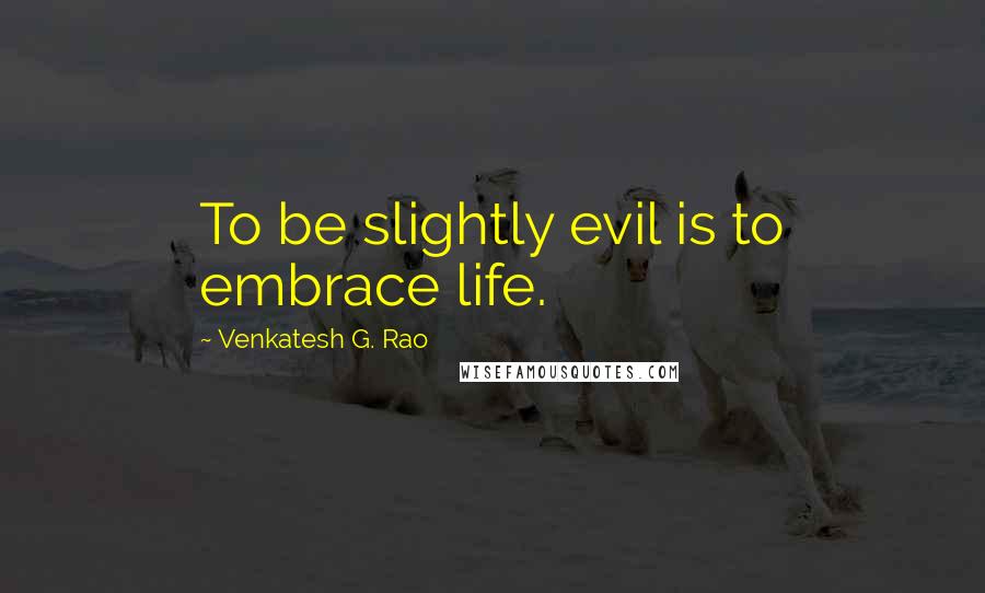 Venkatesh G. Rao Quotes: To be slightly evil is to embrace life.