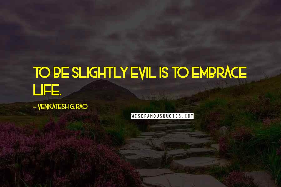 Venkatesh G. Rao Quotes: To be slightly evil is to embrace life.