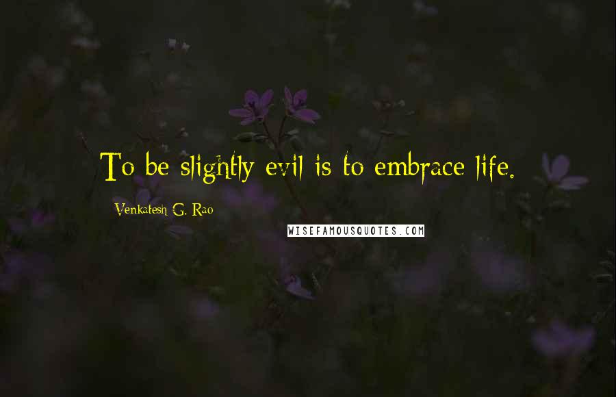 Venkatesh G. Rao Quotes: To be slightly evil is to embrace life.