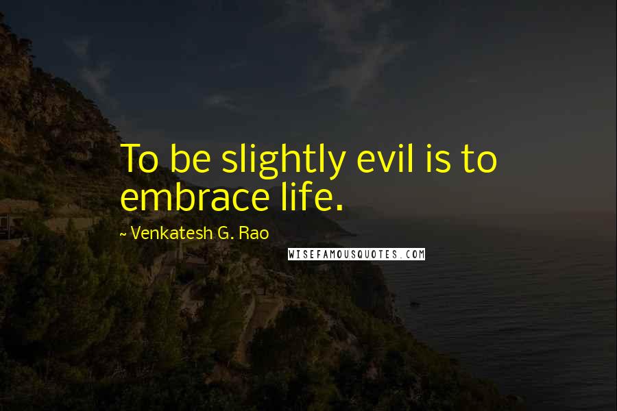 Venkatesh G. Rao Quotes: To be slightly evil is to embrace life.