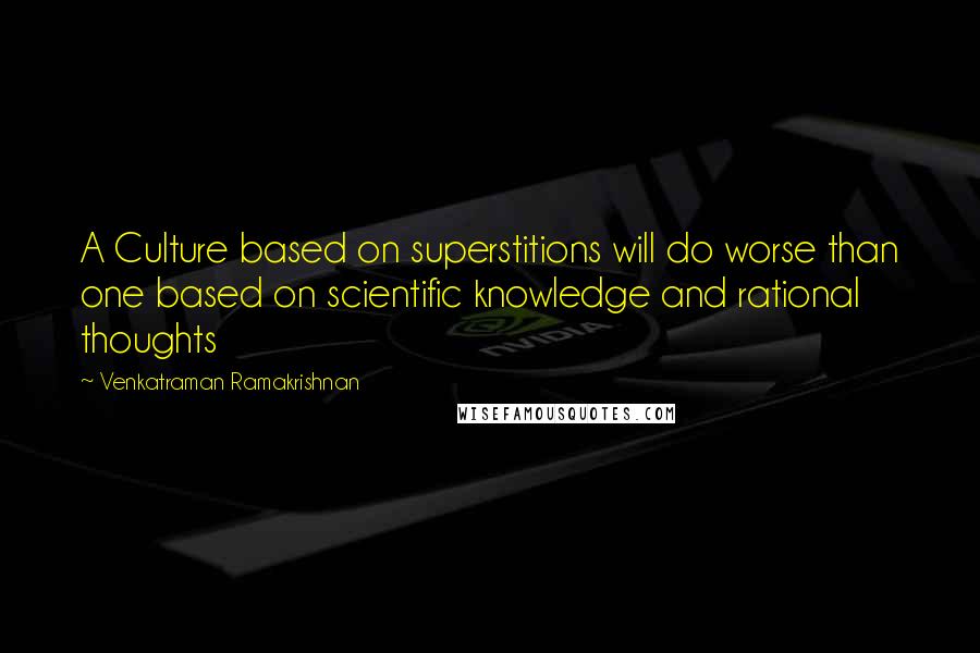 Venkatraman Ramakrishnan Quotes: A Culture based on superstitions will do worse than one based on scientific knowledge and rational thoughts