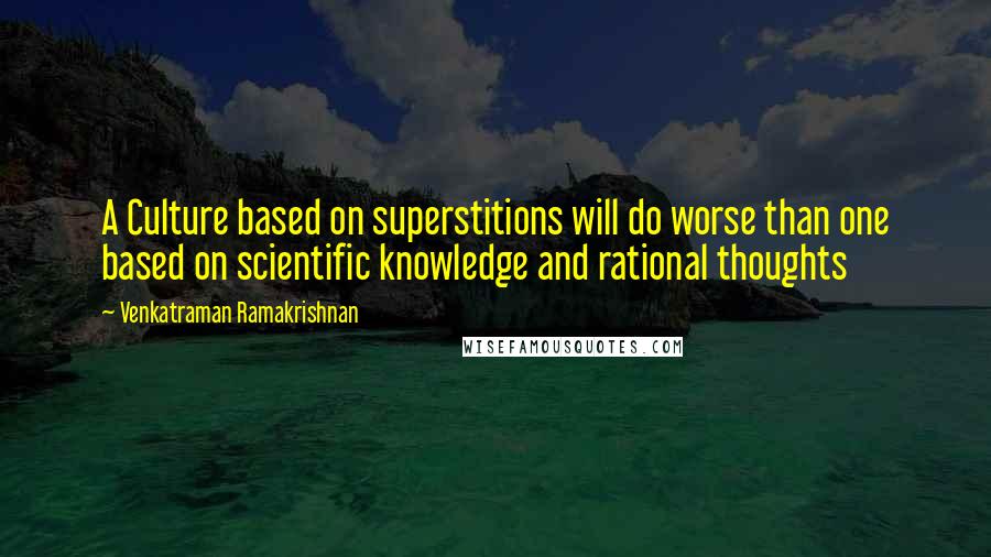 Venkatraman Ramakrishnan Quotes: A Culture based on superstitions will do worse than one based on scientific knowledge and rational thoughts