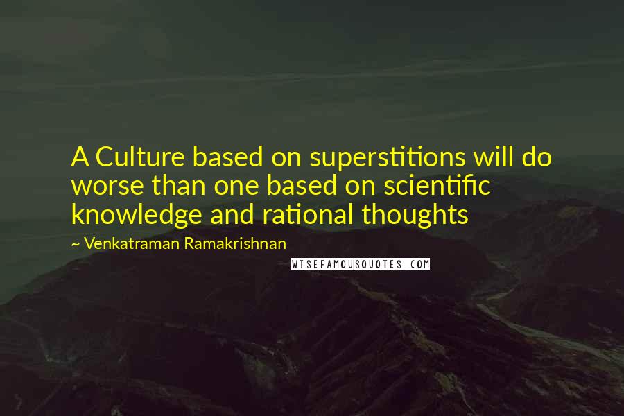 Venkatraman Ramakrishnan Quotes: A Culture based on superstitions will do worse than one based on scientific knowledge and rational thoughts