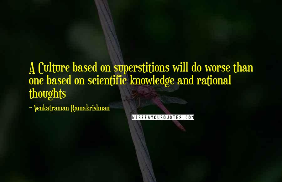 Venkatraman Ramakrishnan Quotes: A Culture based on superstitions will do worse than one based on scientific knowledge and rational thoughts