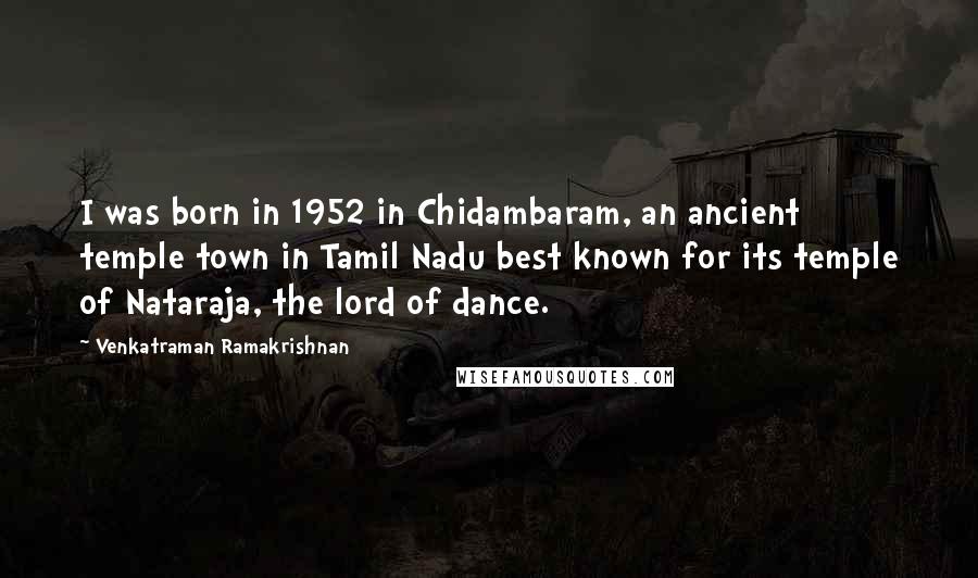 Venkatraman Ramakrishnan Quotes: I was born in 1952 in Chidambaram, an ancient temple town in Tamil Nadu best known for its temple of Nataraja, the lord of dance.