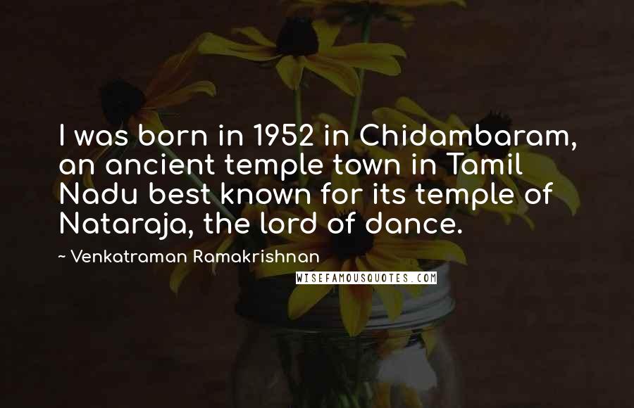 Venkatraman Ramakrishnan Quotes: I was born in 1952 in Chidambaram, an ancient temple town in Tamil Nadu best known for its temple of Nataraja, the lord of dance.