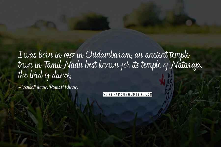 Venkatraman Ramakrishnan Quotes: I was born in 1952 in Chidambaram, an ancient temple town in Tamil Nadu best known for its temple of Nataraja, the lord of dance.