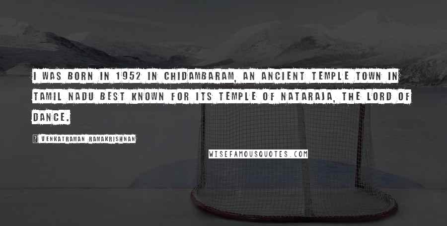 Venkatraman Ramakrishnan Quotes: I was born in 1952 in Chidambaram, an ancient temple town in Tamil Nadu best known for its temple of Nataraja, the lord of dance.