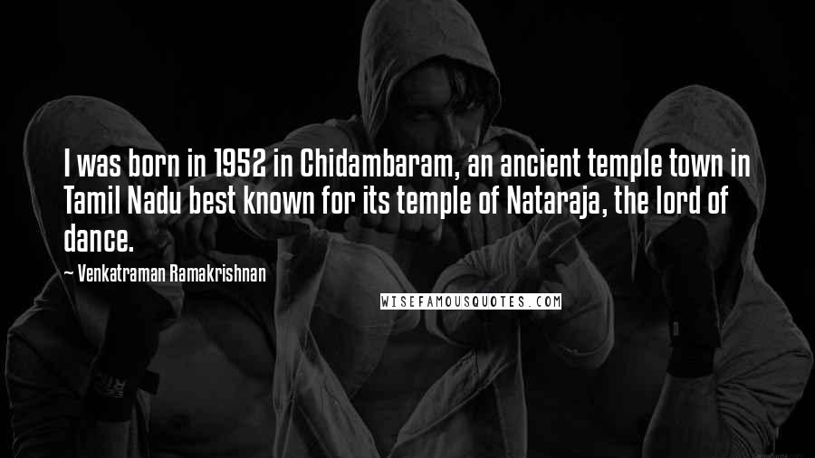 Venkatraman Ramakrishnan Quotes: I was born in 1952 in Chidambaram, an ancient temple town in Tamil Nadu best known for its temple of Nataraja, the lord of dance.