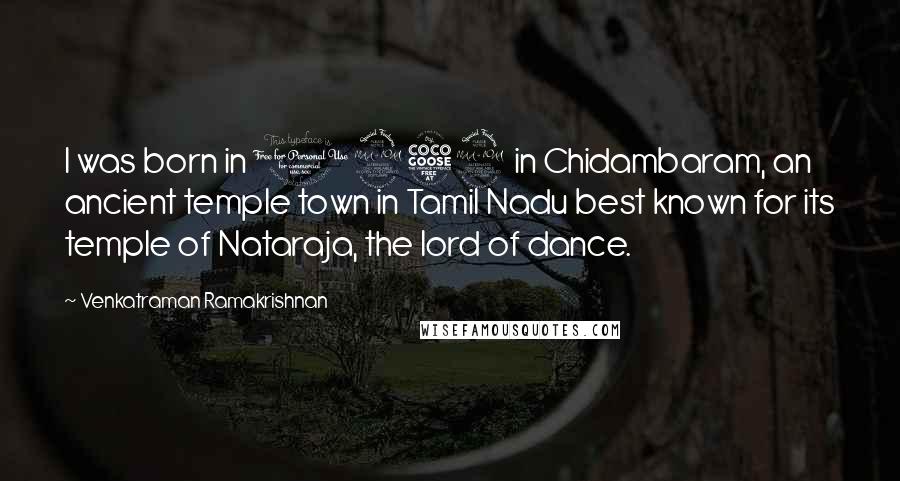 Venkatraman Ramakrishnan Quotes: I was born in 1952 in Chidambaram, an ancient temple town in Tamil Nadu best known for its temple of Nataraja, the lord of dance.