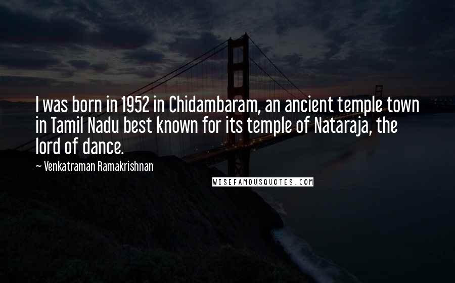 Venkatraman Ramakrishnan Quotes: I was born in 1952 in Chidambaram, an ancient temple town in Tamil Nadu best known for its temple of Nataraja, the lord of dance.