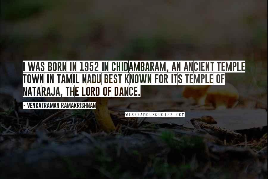 Venkatraman Ramakrishnan Quotes: I was born in 1952 in Chidambaram, an ancient temple town in Tamil Nadu best known for its temple of Nataraja, the lord of dance.