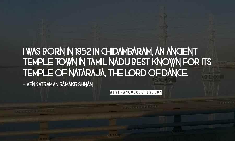 Venkatraman Ramakrishnan Quotes: I was born in 1952 in Chidambaram, an ancient temple town in Tamil Nadu best known for its temple of Nataraja, the lord of dance.