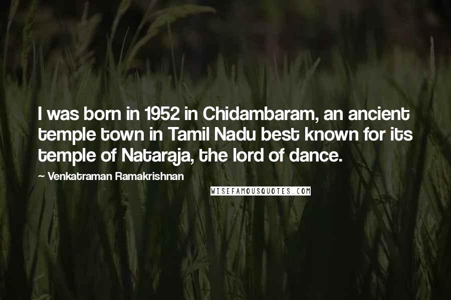 Venkatraman Ramakrishnan Quotes: I was born in 1952 in Chidambaram, an ancient temple town in Tamil Nadu best known for its temple of Nataraja, the lord of dance.