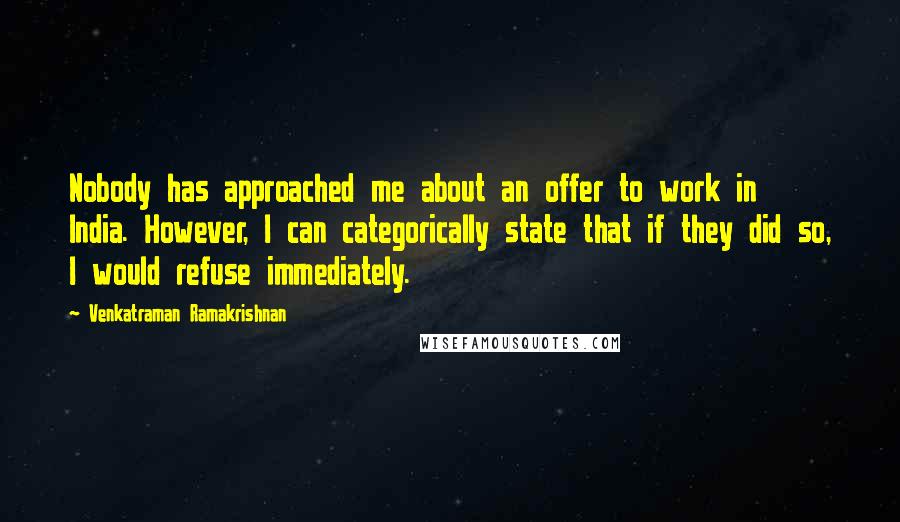 Venkatraman Ramakrishnan Quotes: Nobody has approached me about an offer to work in India. However, I can categorically state that if they did so, I would refuse immediately.