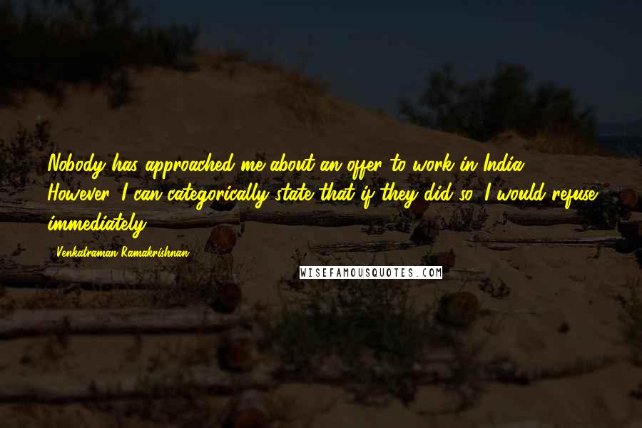 Venkatraman Ramakrishnan Quotes: Nobody has approached me about an offer to work in India. However, I can categorically state that if they did so, I would refuse immediately.