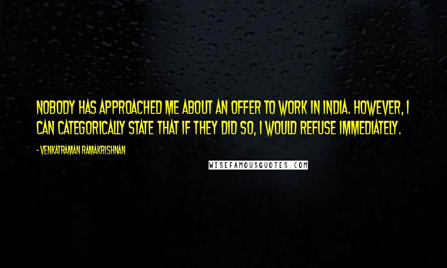 Venkatraman Ramakrishnan Quotes: Nobody has approached me about an offer to work in India. However, I can categorically state that if they did so, I would refuse immediately.