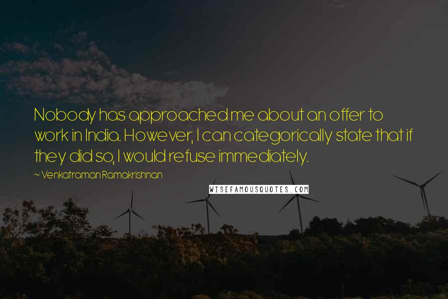 Venkatraman Ramakrishnan Quotes: Nobody has approached me about an offer to work in India. However, I can categorically state that if they did so, I would refuse immediately.