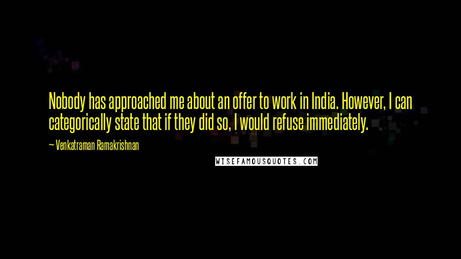Venkatraman Ramakrishnan Quotes: Nobody has approached me about an offer to work in India. However, I can categorically state that if they did so, I would refuse immediately.