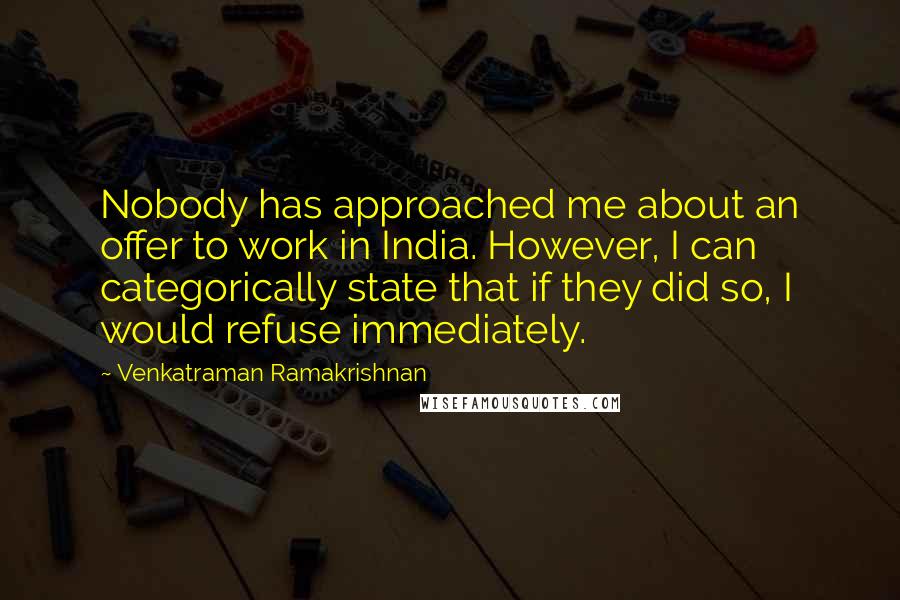 Venkatraman Ramakrishnan Quotes: Nobody has approached me about an offer to work in India. However, I can categorically state that if they did so, I would refuse immediately.