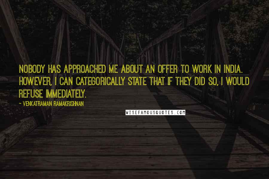 Venkatraman Ramakrishnan Quotes: Nobody has approached me about an offer to work in India. However, I can categorically state that if they did so, I would refuse immediately.