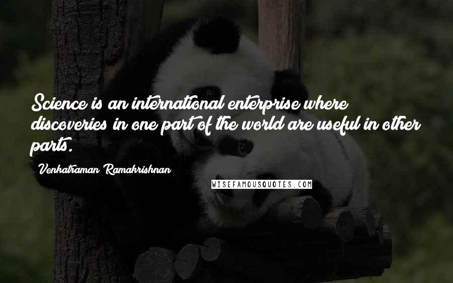 Venkatraman Ramakrishnan Quotes: Science is an international enterprise where discoveries in one part of the world are useful in other parts.