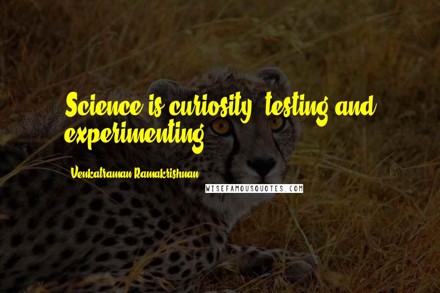 Venkatraman Ramakrishnan Quotes: Science is curiosity, testing and experimenting.